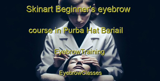Skinart Beginner's eyebrow course in Purba Hat Bariail | EyebrowTraining | EyebrowClasses | SkinartTraining-Bangladesh