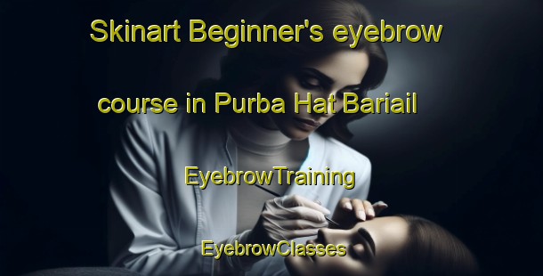 Skinart Beginner's eyebrow course in Purba Hat Bariail | EyebrowTraining | EyebrowClasses | SkinartTraining-Bangladesh