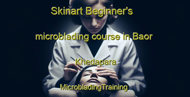 Skinart Beginner's microblading course in Baor Khedapara | #MicrobladingTraining #MicrobladingClasses #SkinartTraining-Bangladesh