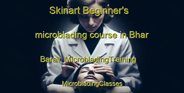 Skinart Beginner's microblading course in Bhar Barail | #MicrobladingTraining #MicrobladingClasses #SkinartTraining-Bangladesh