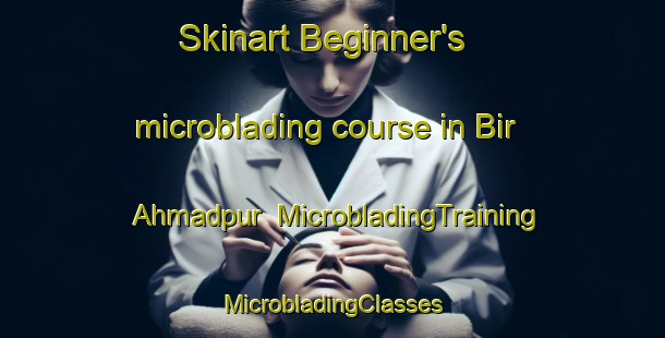 Skinart Beginner's microblading course in Bir Ahmadpur | #MicrobladingTraining #MicrobladingClasses #SkinartTraining-Bangladesh