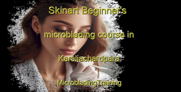 Skinart Beginner's microblading course in Karaliachardpara | #MicrobladingTraining #MicrobladingClasses #SkinartTraining-Bangladesh