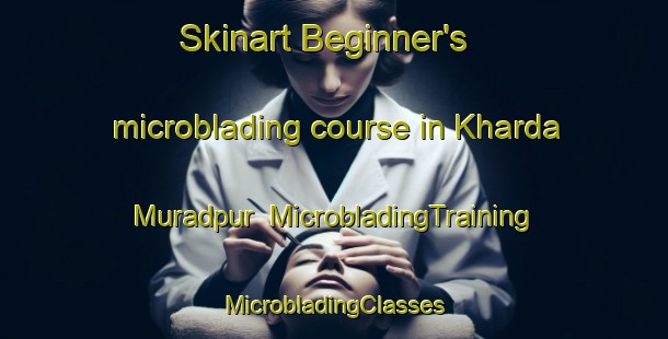 Skinart Beginner's microblading course in Kharda Muradpur | #MicrobladingTraining #MicrobladingClasses #SkinartTraining-Bangladesh