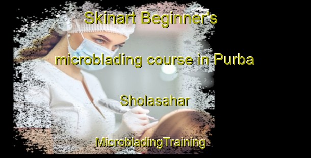 Skinart Beginner's microblading course in Purba Sholasahar | MicrobladingTraining | MicrobladingClasses | SkinartTraining-Bangladesh