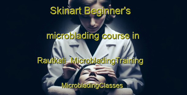 Skinart Beginner's microblading course in Rautkati | MicrobladingTraining | MicrobladingClasses | SkinartTraining-Bangladesh