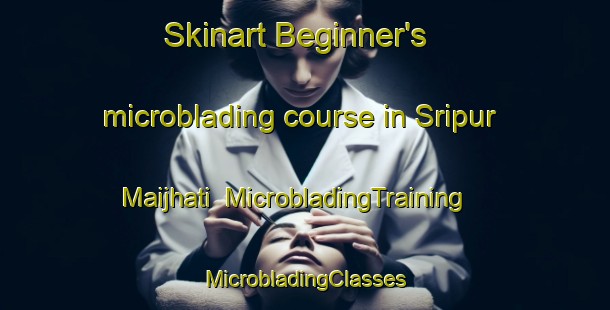 Skinart Beginner's microblading course in Sripur Maijhati | #MicrobladingTraining #MicrobladingClasses #SkinartTraining-Bangladesh