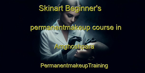 Skinart Beginner's permanentmakeup course in Amghoshpara | PermanentmakeupTraining | PermanentmakeupClasses | SkinartTraining-Bangladesh