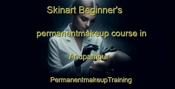 Skinart Beginner's permanentmakeup course in Anupampur | #PermanentmakeupTraining #PermanentmakeupClasses #SkinartTraining-Bangladesh