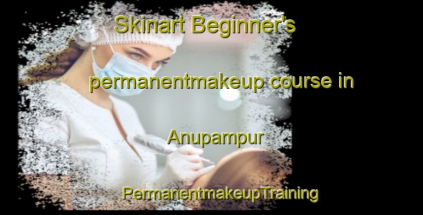 Skinart Beginner's permanentmakeup course in Anupampur | #PermanentmakeupTraining #PermanentmakeupClasses #SkinartTraining-Bangladesh