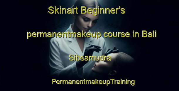 Skinart Beginner's permanentmakeup course in Bali Sibsamudra | #PermanentmakeupTraining #PermanentmakeupClasses #SkinartTraining-Bangladesh