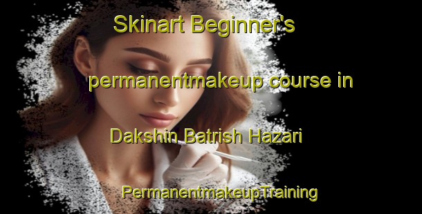 Skinart Beginner's permanentmakeup course in Dakshin Batrish Hazari | #PermanentmakeupTraining #PermanentmakeupClasses #SkinartTraining-Bangladesh