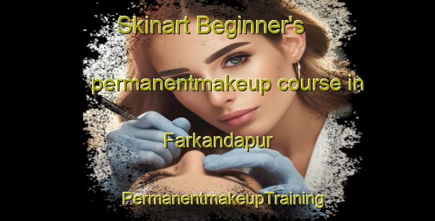 Skinart Beginner's permanentmakeup course in Farkandapur | PermanentmakeupTraining | PermanentmakeupClasses | SkinartTraining-Bangladesh