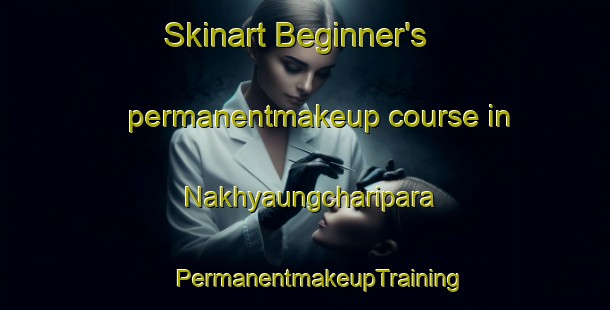 Skinart Beginner's permanentmakeup course in Nakhyaungcharipara | #PermanentmakeupTraining #PermanentmakeupClasses #SkinartTraining-Bangladesh