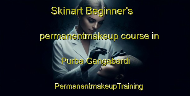 Skinart Beginner's permanentmakeup course in Purba Gangabardi | #PermanentmakeupTraining #PermanentmakeupClasses #SkinartTraining-Bangladesh