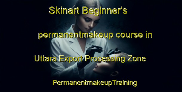 Skinart Beginner's permanentmakeup course in Uttara Export Processing Zone | #PermanentmakeupTraining #PermanentmakeupClasses #SkinartTraining-Bangladesh