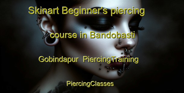 Skinart Beginner's piercing course in Bandobasti Gobindapur | PiercingTraining | PiercingClasses | SkinartTraining-Bangladesh