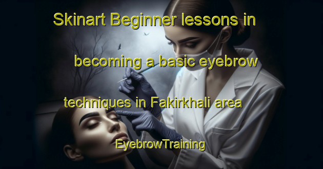 Skinart Beginner lessons in becoming a basic eyebrow techniques in Fakirkhali area | EyebrowTraining | EyebrowClasses | SkinartTraining-Bangladesh
