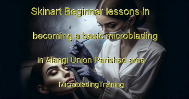 Skinart Beginner lessons in becoming a basic microblading in Alangi Union Parishad area | MicrobladingTraining | MicrobladingClasses | SkinartTraining-Bangladesh