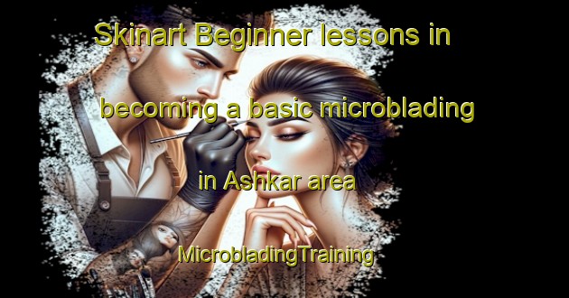 Skinart Beginner lessons in becoming a basic microblading in Ashkar area | MicrobladingTraining | MicrobladingClasses | SkinartTraining-Bangladesh