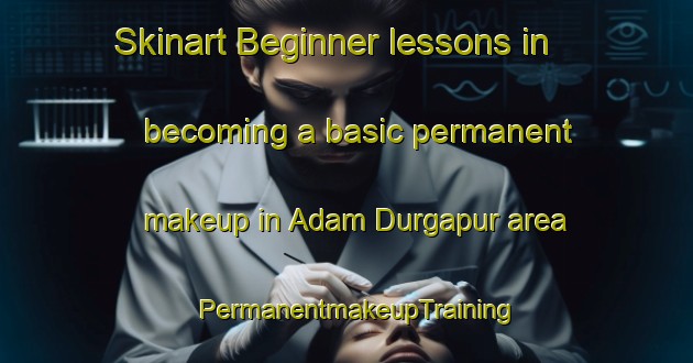 Skinart Beginner lessons in becoming a basic permanent makeup in Adam Durgapur area | PermanentmakeupTraining | PermanentmakeupClasses | SkinartTraining-Bangladesh