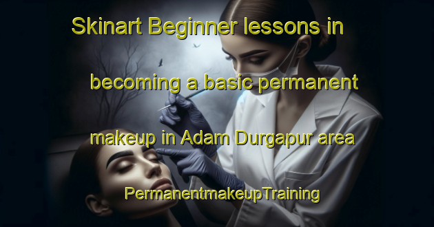 Skinart Beginner lessons in becoming a basic permanent makeup in Adam Durgapur area | PermanentmakeupTraining | PermanentmakeupClasses | SkinartTraining-Bangladesh