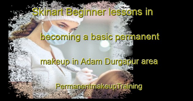 Skinart Beginner lessons in becoming a basic permanent makeup in Adam Durgapur area | PermanentmakeupTraining | PermanentmakeupClasses | SkinartTraining-Bangladesh