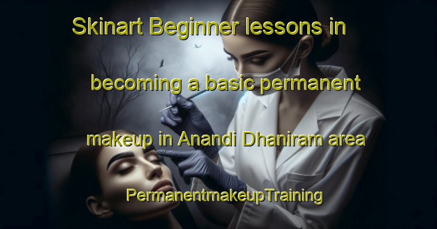 Skinart Beginner lessons in becoming a basic permanent makeup in Anandi Dhaniram area | PermanentmakeupTraining | PermanentmakeupClasses | SkinartTraining-Bangladesh