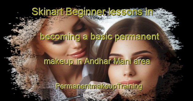 Skinart Beginner lessons in becoming a basic permanent makeup in Andhar Mani area | PermanentmakeupTraining | PermanentmakeupClasses | SkinartTraining-Bangladesh