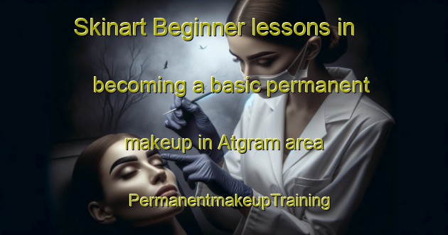 Skinart Beginner lessons in becoming a basic permanent makeup in Atgram area | PermanentmakeupTraining | PermanentmakeupClasses | SkinartTraining-Bangladesh