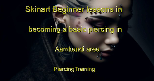 Skinart Beginner lessons in becoming a basic piercing in Aamkandi area | PiercingTraining | PiercingClasses | SkinartTraining-Bangladesh