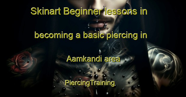 Skinart Beginner lessons in becoming a basic piercing in Aamkandi area | PiercingTraining | PiercingClasses | SkinartTraining-Bangladesh