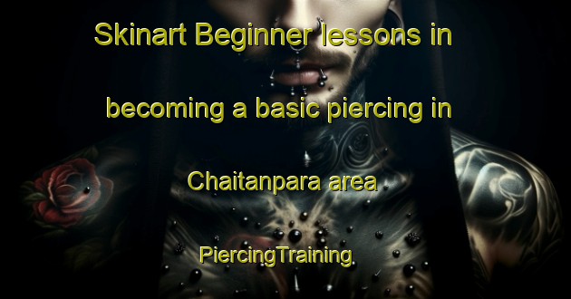 Skinart Beginner lessons in becoming a basic piercing in Chaitanpara area | PiercingTraining | PiercingClasses | SkinartTraining-Bangladesh