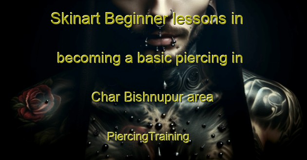 Skinart Beginner lessons in becoming a basic piercing in Char Bishnupur area | PiercingTraining | PiercingClasses | SkinartTraining-Bangladesh