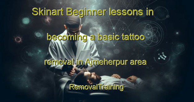 Skinart Beginner lessons in becoming a basic tattoo removal in Ajmeherpur area | RemovalTraining | RemovalClasses | SkinartTraining-Bangladesh