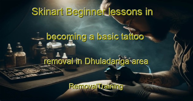Skinart Beginner lessons in becoming a basic tattoo removal in Dhuladanga area | RemovalTraining | RemovalClasses | SkinartTraining-Bangladesh