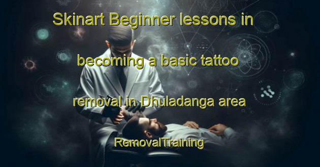 Skinart Beginner lessons in becoming a basic tattoo removal in Dhuladanga area | RemovalTraining | RemovalClasses | SkinartTraining-Bangladesh