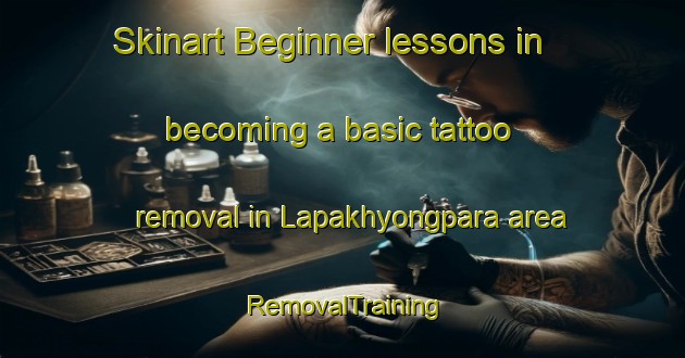 Skinart Beginner lessons in becoming a basic tattoo removal in Lapakhyongpara area | RemovalTraining | RemovalClasses | SkinartTraining-Bangladesh