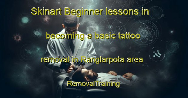 Skinart Beginner lessons in becoming a basic tattoo removal in Ranglarpota area | RemovalTraining | RemovalClasses | SkinartTraining-Bangladesh