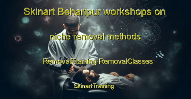 Skinart Beharipur workshops on niche removal methods | #RemovalTraining #RemovalClasses #SkinartTraining-Bangladesh