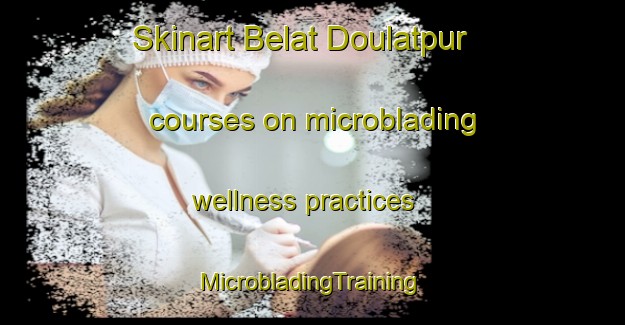 Skinart Belat Doulatpur courses on microblading wellness practices | #MicrobladingTraining #MicrobladingClasses #SkinartTraining-Bangladesh