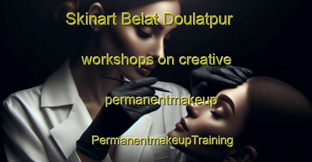 Skinart Belat Doulatpur workshops on creative permanentmakeup | #PermanentmakeupTraining #PermanentmakeupClasses #SkinartTraining-Bangladesh