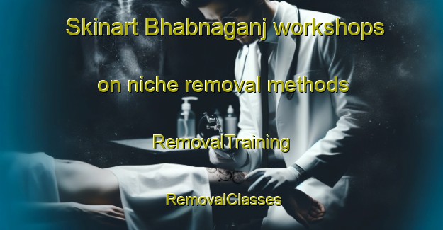 Skinart Bhabnaganj workshops on niche removal methods | RemovalTraining | RemovalClasses | SkinartTraining-Bangladesh