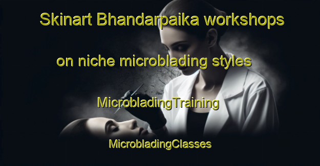 Skinart Bhandarpaika workshops on niche microblading styles | #MicrobladingTraining #MicrobladingClasses #SkinartTraining-Bangladesh