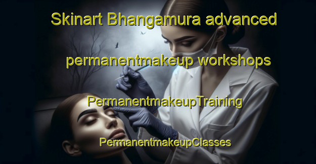 Skinart Bhangamura advanced permanentmakeup workshops | #PermanentmakeupTraining #PermanentmakeupClasses #SkinartTraining-Bangladesh