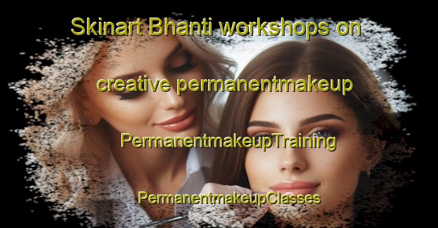 Skinart Bhanti workshops on creative permanentmakeup | #PermanentmakeupTraining #PermanentmakeupClasses #SkinartTraining-Bangladesh