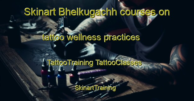 Skinart Bhelkugachh courses on tattoo wellness practices | #TattooTraining #TattooClasses #SkinartTraining-Bangladesh