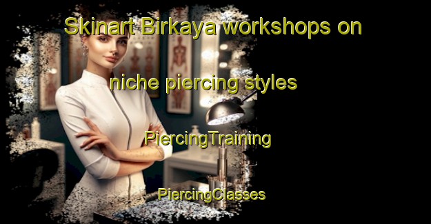 Skinart Birkaya workshops on niche piercing styles | PiercingTraining | PiercingClasses | SkinartTraining-Bangladesh