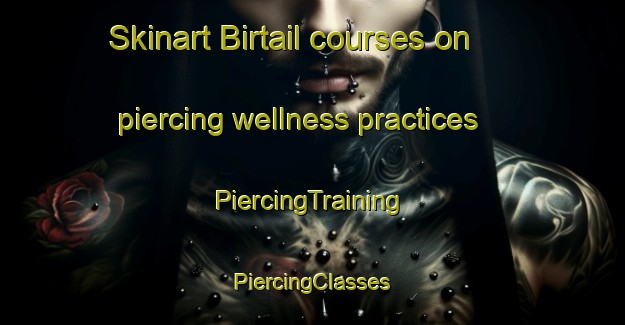 Skinart Birtail courses on piercing wellness practices | #PiercingTraining #PiercingClasses #SkinartTraining-Bangladesh