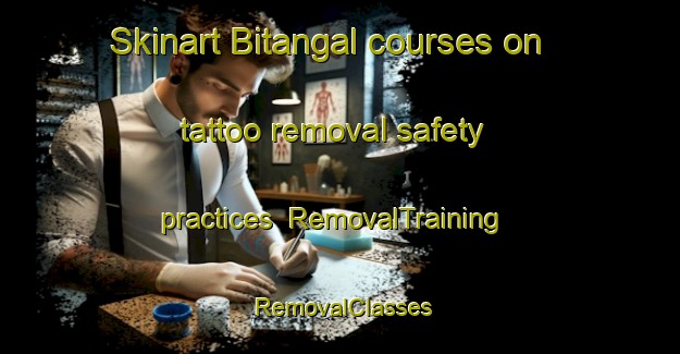 Skinart Bitangal courses on tattoo removal safety practices | RemovalTraining | RemovalClasses | SkinartTraining-Bangladesh