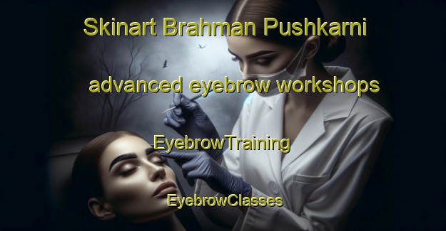 Skinart Brahman Pushkarni advanced eyebrow workshops | EyebrowTraining | EyebrowClasses | SkinartTraining-Bangladesh